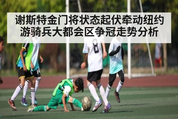 谢斯特金门将状态起伏牵动纽约游骑兵大都会区争冠走势分析（kaiyun）