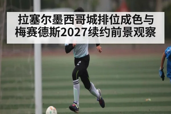 拉塞尔墨西哥城排位成色与梅赛德斯2027续约前景观察（kaiyun）